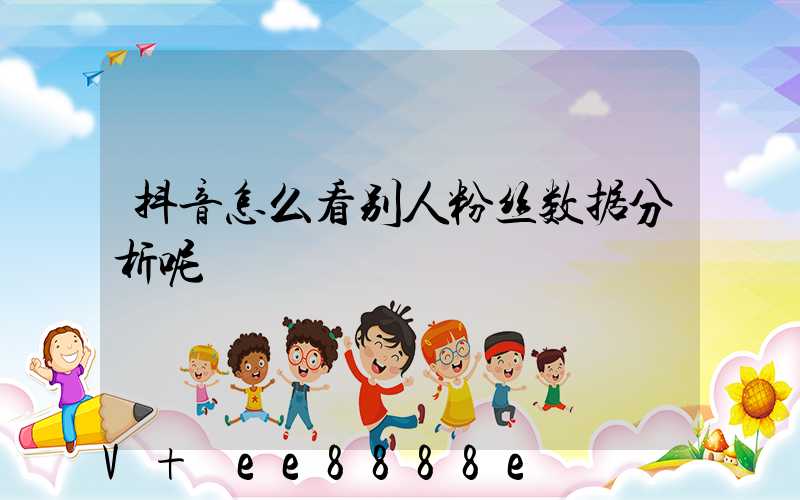 抖音怎么看别人粉丝数据分析呢