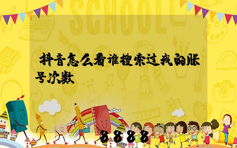 抖音怎么看谁搜索过我的账号次数