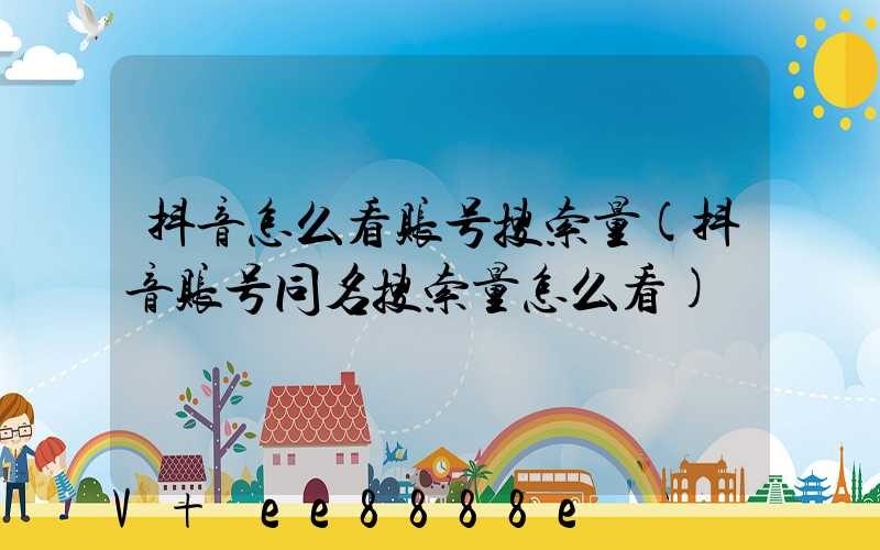 抖音怎么看账号搜索量(抖音账号同名搜索量怎么看)