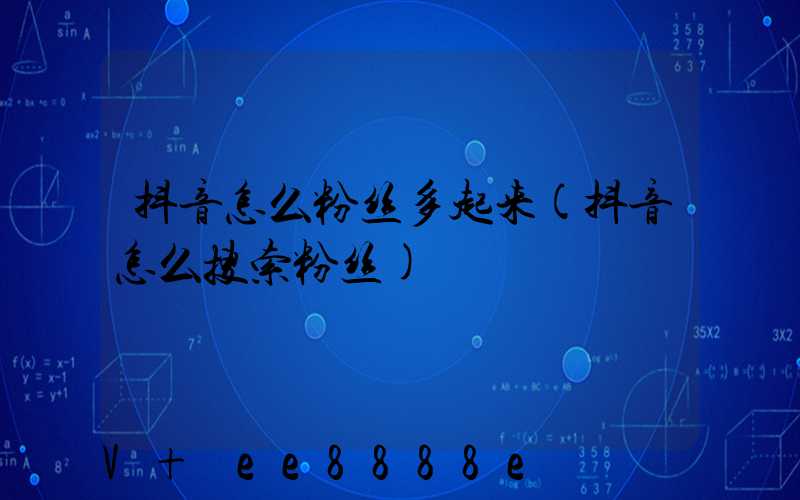 抖音怎么粉丝多起来(抖音怎么搜索粉丝)