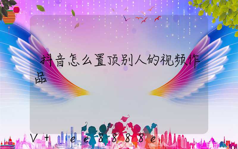 抖音怎么置顶别人的视频作品