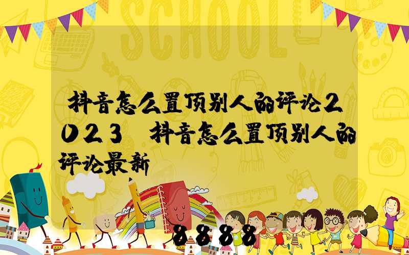 抖音怎么置顶别人的评论2023(抖音怎么置顶别人的评论最新)