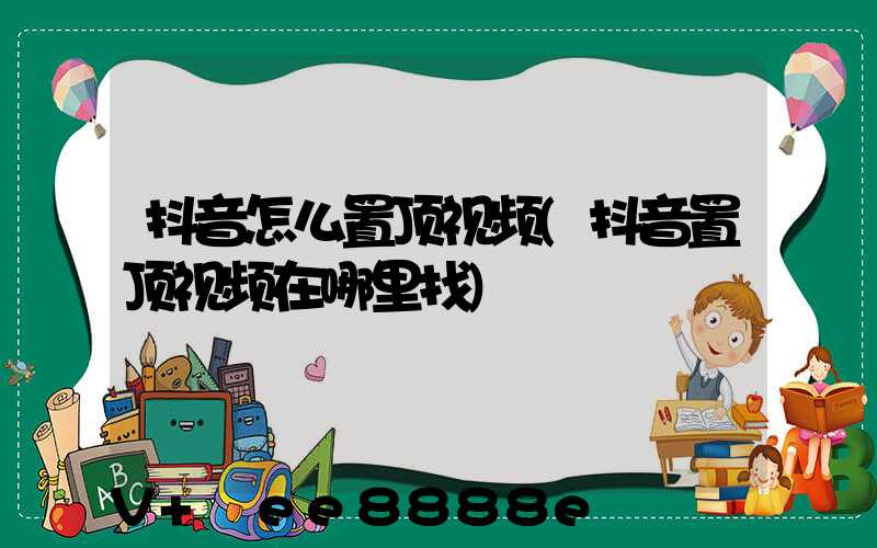 抖音怎么置顶视频(抖音置顶视频在哪里找)