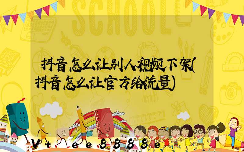 抖音怎么让别人视频下架(抖音怎么让官方给流量)