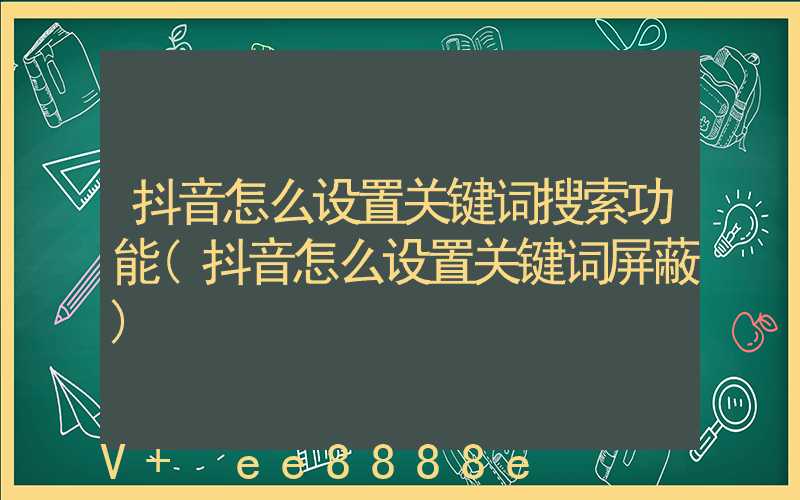 抖音怎么设置关键词搜索功能(抖音怎么设置关键词屏蔽)