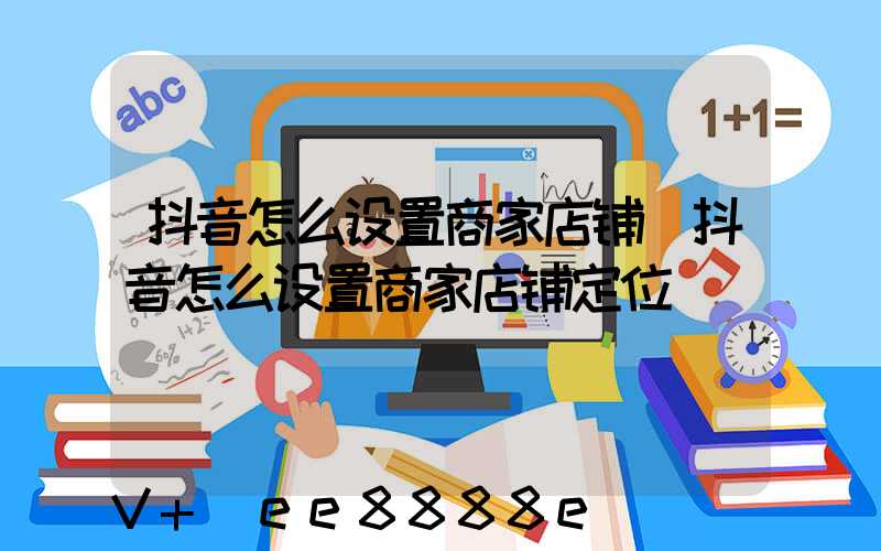 抖音怎么设置商家店铺(抖音怎么设置商家店铺定位)