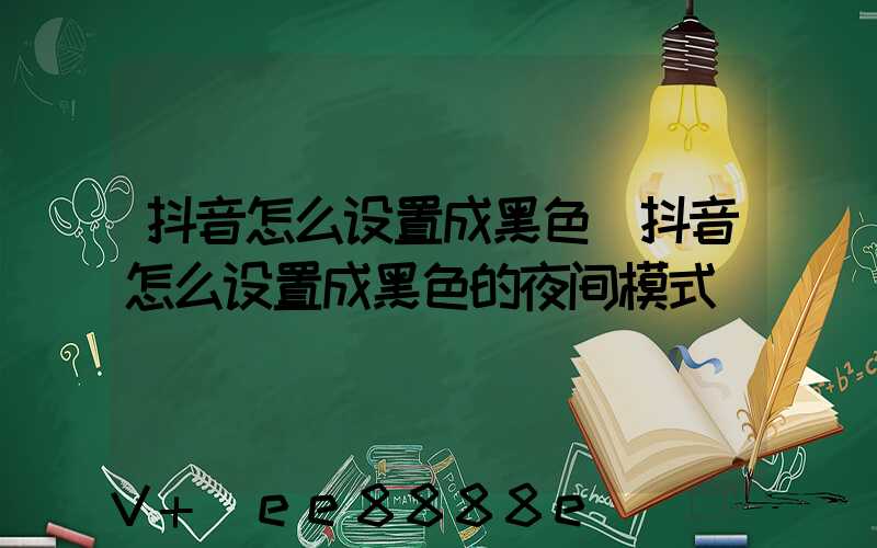 抖音怎么设置成黑色(抖音怎么设置成黑色的夜间模式)