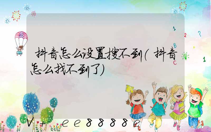 抖音怎么设置搜不到(抖音怎么找不到了)