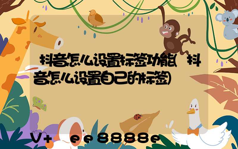 抖音怎么设置标签功能(抖音怎么设置自己的标签)