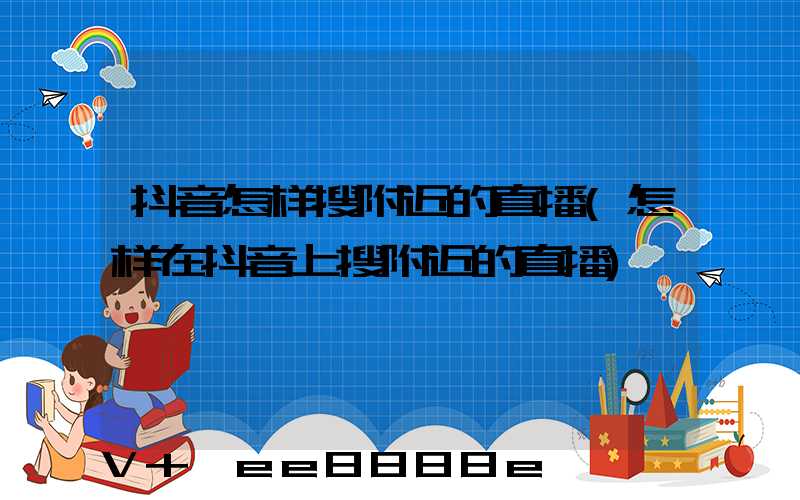 抖音怎样搜附近的直播(怎样在抖音上搜附近的直播)