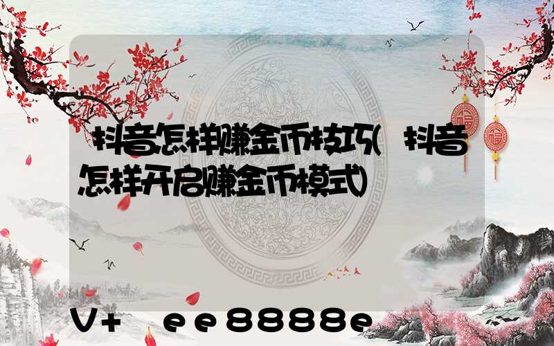 抖音怎样赚金币技巧(抖音怎样开启赚金币模式)