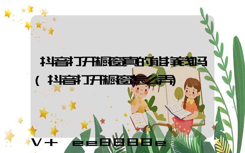 抖音打开橱窗真的能挣钱吗(抖音打开橱窗怎么弄)