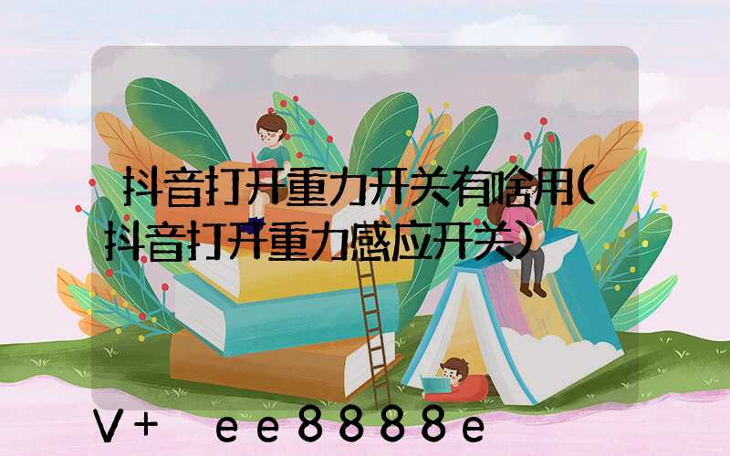 抖音打开重力开关有啥用(抖音打开重力感应开关)