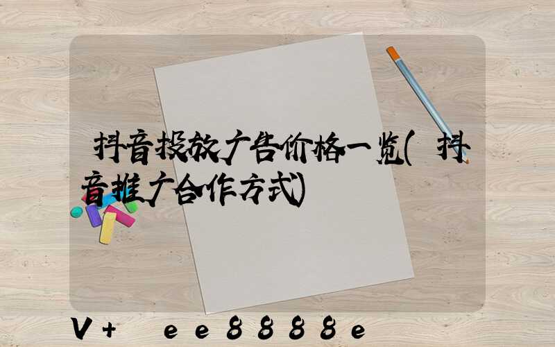抖音投放广告价格一览(抖音推广合作方式)