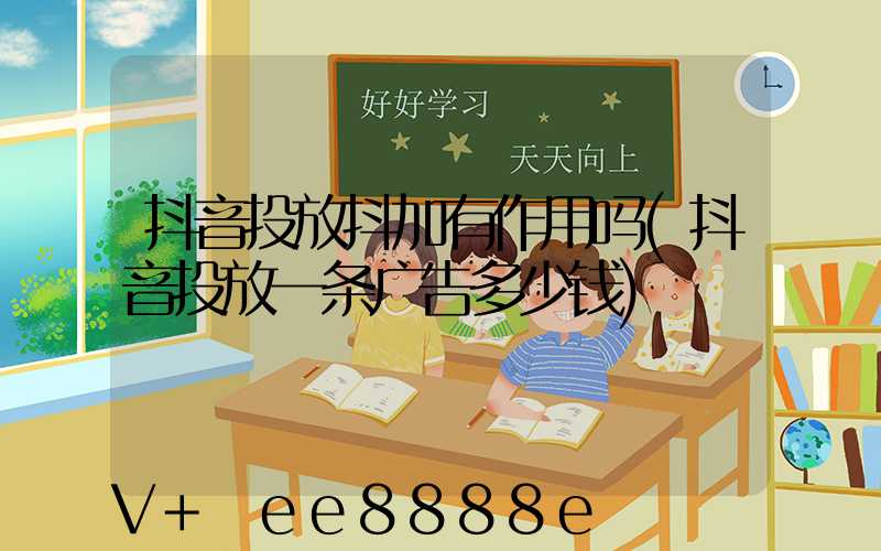 抖音投放抖加有作用吗(抖音投放一条广告多少钱)