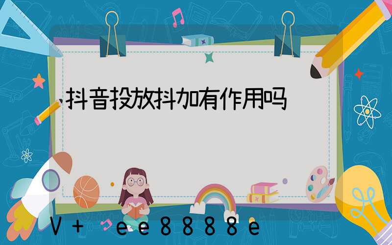 抖音投放抖加有作用吗