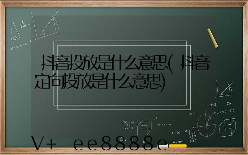 抖音投放是什么意思(抖音定向投放是什么意思)