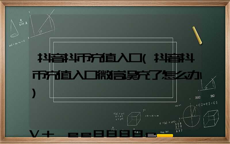 抖音抖币充值入口(抖音抖币充值入口微信误充了怎么办)