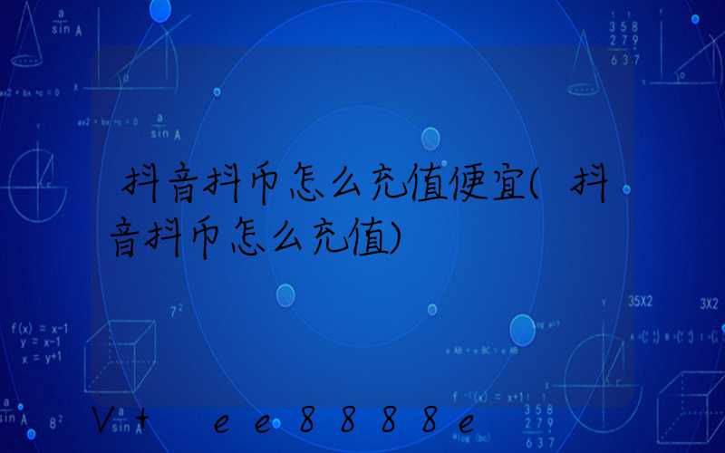 抖音抖币怎么充值便宜(抖音抖币怎么充值)