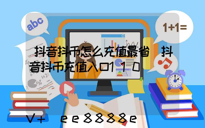 抖音抖币怎么充值最省(抖音抖币充值入口110)