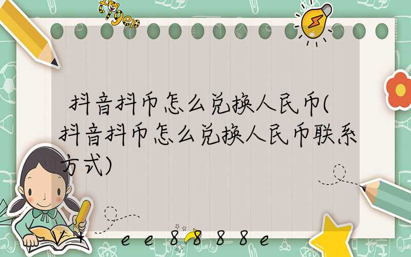 抖音抖币怎么兑换人民币(抖音抖币怎么兑换人民币联系方式)