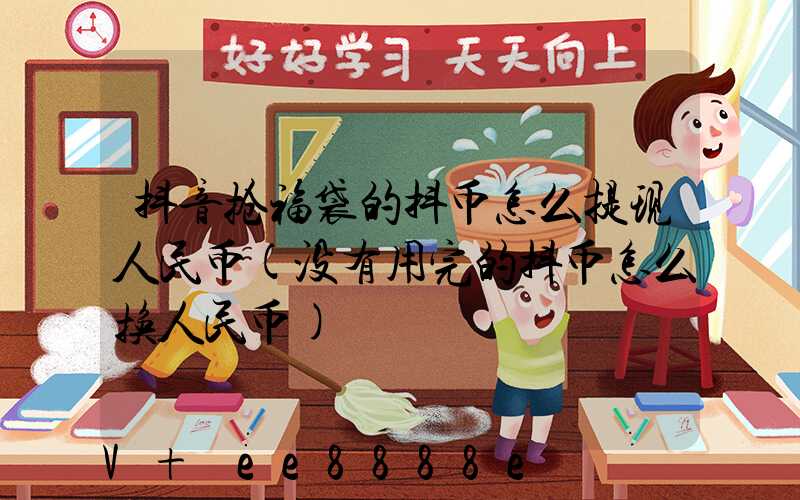 抖音抢福袋的抖币怎么提现人民币(没有用完的抖币怎么换人民币)