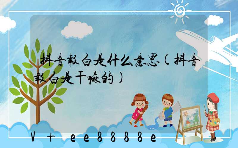 抖音报白是什么意思(抖音报白是干嘛的)