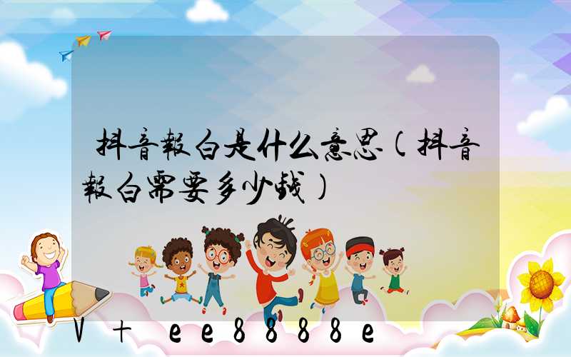 抖音报白是什么意思(抖音报白需要多少钱)