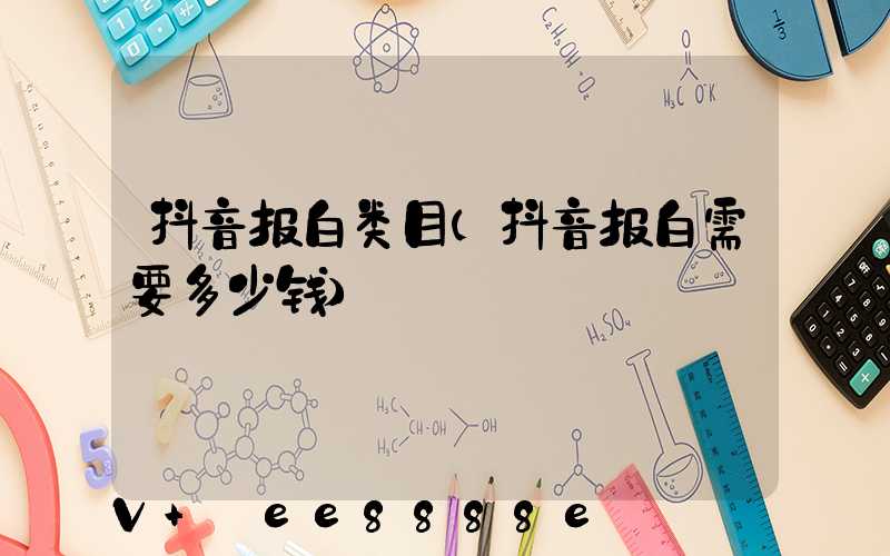 抖音报白类目(抖音报白需要多少钱)