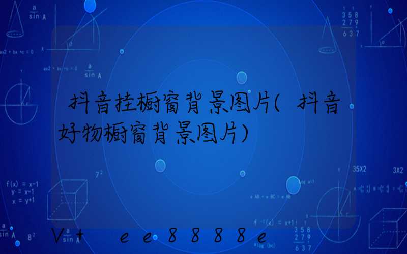 抖音挂橱窗背景图片(抖音好物橱窗背景图片)