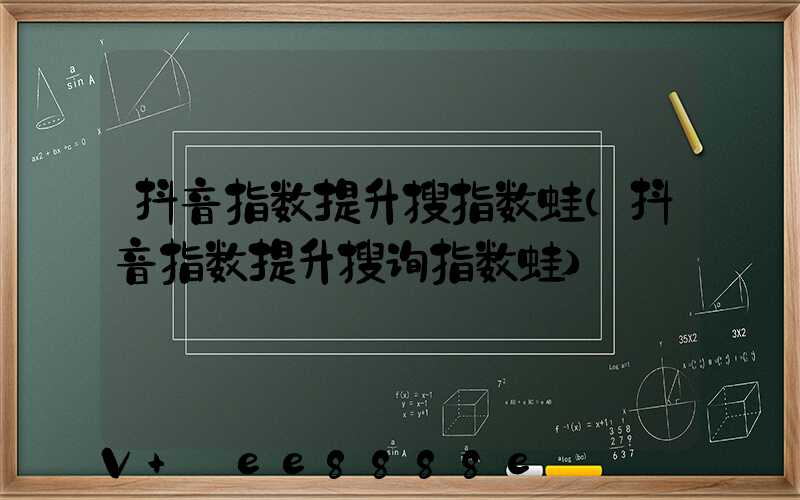 抖音指数提升搜指数蛙(抖音指数提升搜询指数蛙)