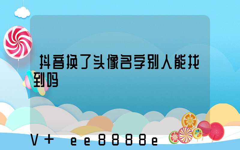 抖音换了头像名字别人能找到吗
