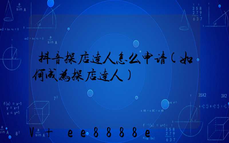 抖音探店达人怎么申请(如何成为探店达人)