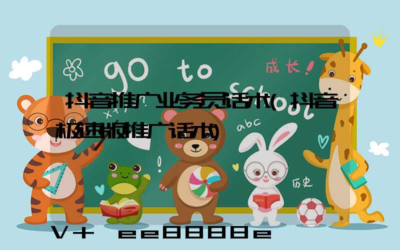 抖音推广业务员话术(抖音极速版推广话术)