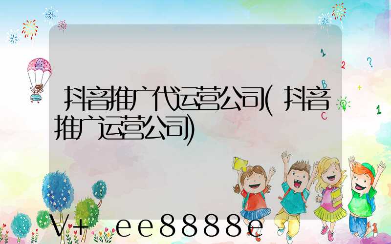 抖音推广代运营公司(抖音推广运营公司)