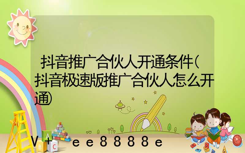 抖音推广合伙人开通条件(抖音极速版推广合伙人怎么开通)