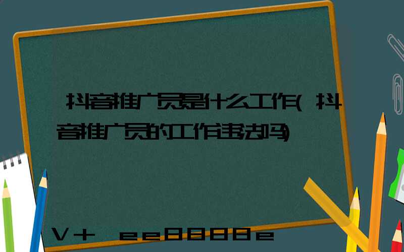 抖音推广员是什么工作(抖音推广员的工作违法吗)