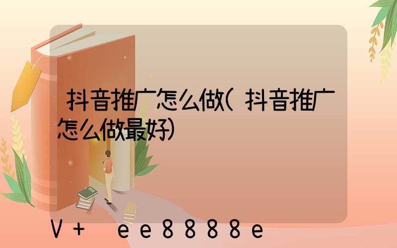 抖音推广怎么做(抖音推广怎么做最好)