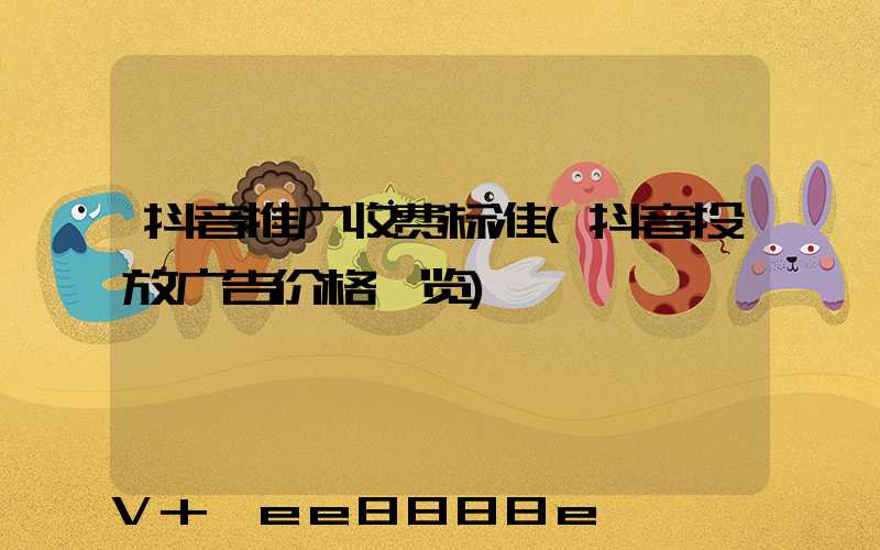 抖音推广收费标准(抖音投放广告价格一览)