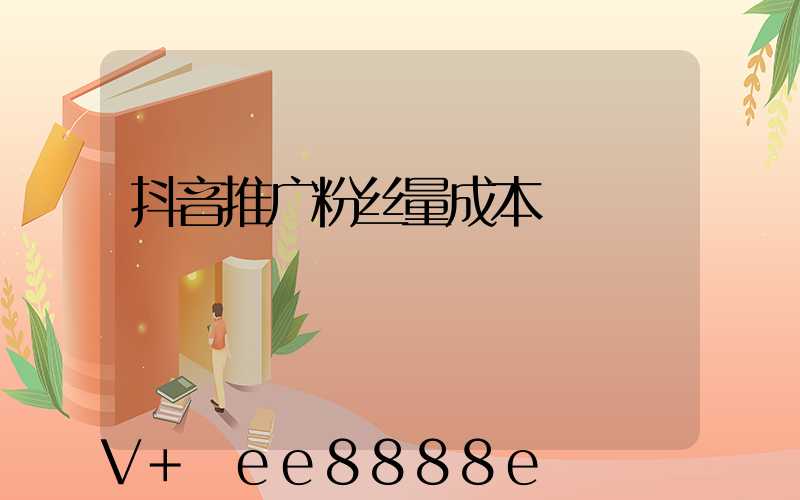 抖音推广粉丝量成本