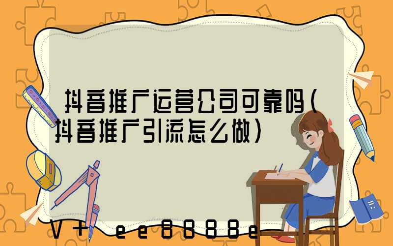 抖音推广运营公司可靠吗(抖音推广引流怎么做)