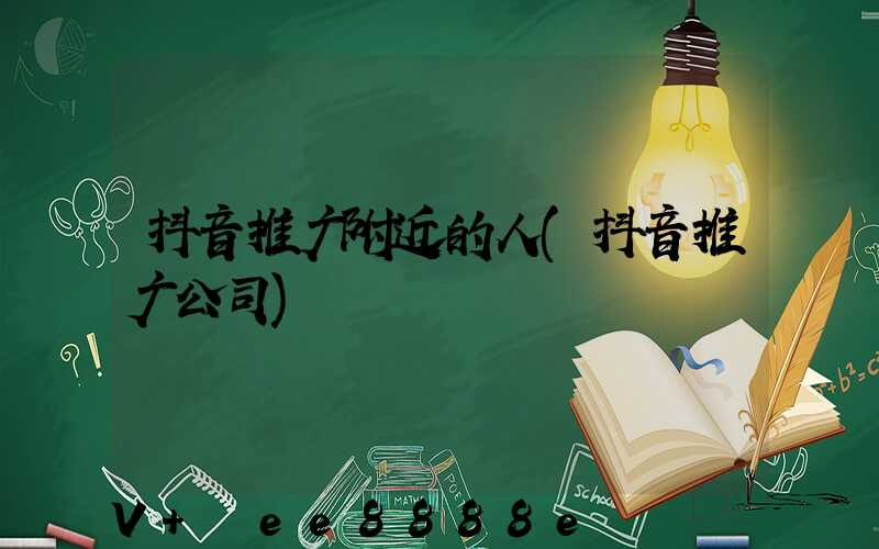 抖音推广附近的人(抖音推广公司)