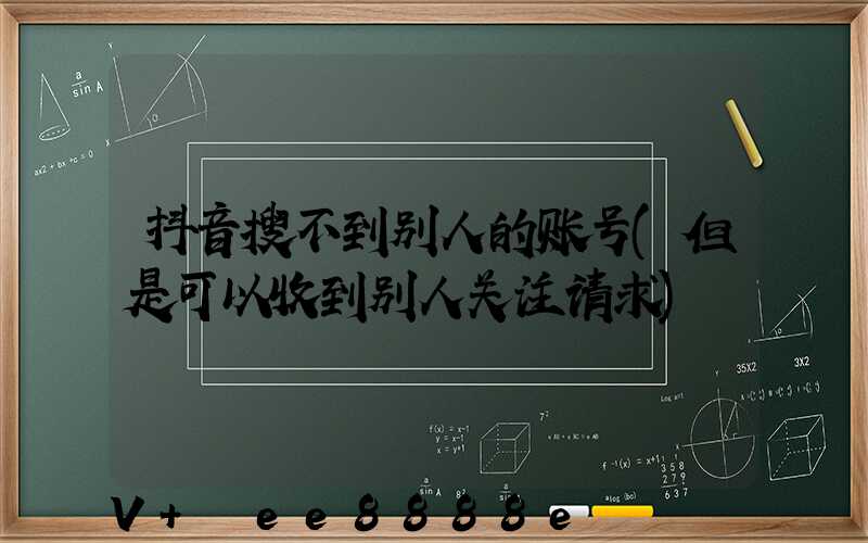 抖音搜不到别人的账号(但是可以收到别人关注请求)
