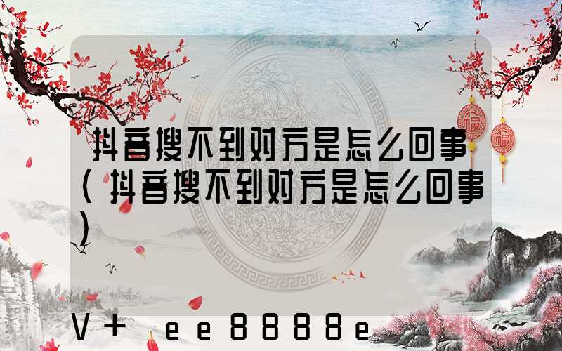 抖音搜不到对方是怎么回事(抖音搜不到对方是怎么回事)