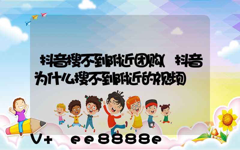 抖音搜不到附近团购(抖音为什么搜不到附近的视频)