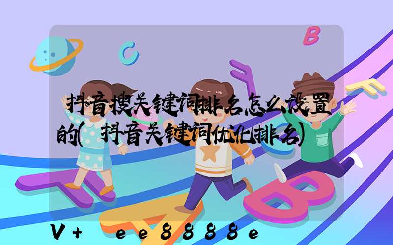 抖音搜关键词排名怎么设置的(抖音关键词优化排名)