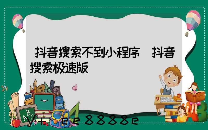抖音搜索不到小程序(抖音搜索极速版)