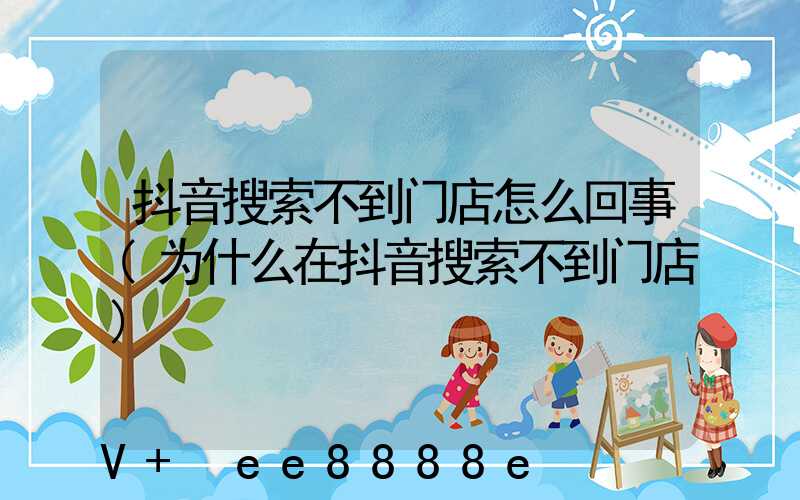 抖音搜索不到门店怎么回事(为什么在抖音搜索不到门店)