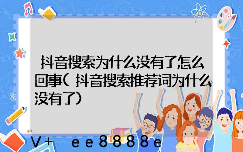 抖音搜索为什么没有了怎么回事(抖音搜索推荐词为什么没有了)