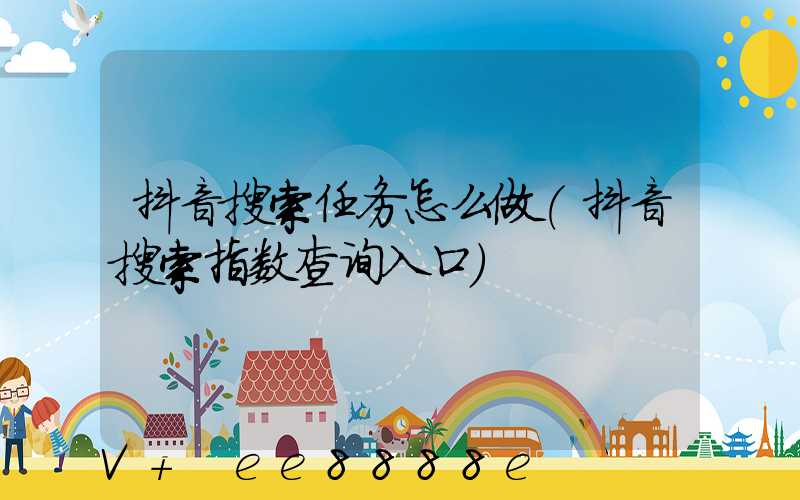 抖音搜索任务怎么做(抖音搜索指数查询入口)